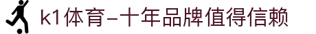 k1体育-十年品牌值得信赖