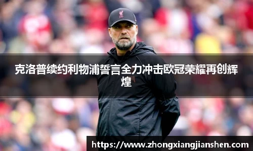 克洛普续约利物浦誓言全力冲击欧冠荣耀再创辉煌