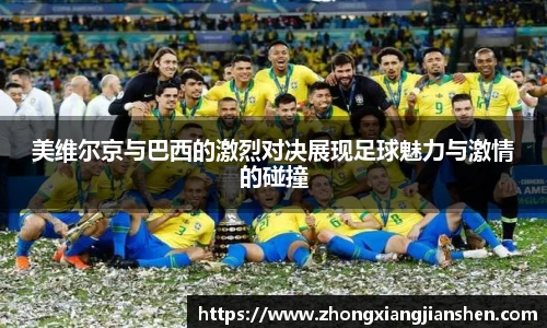 美维尔京与巴西的激烈对决展现足球魅力与激情的碰撞