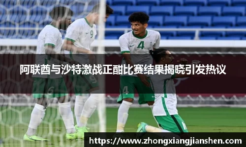 阿联酋与沙特激战正酣比赛结果揭晓引发热议