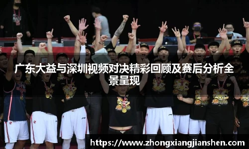广东大益与深圳视频对决精彩回顾及赛后分析全景呈现