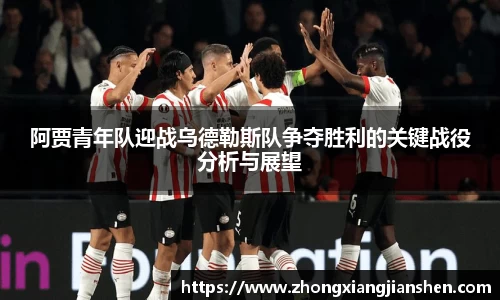 阿贾青年队迎战乌德勒斯队争夺胜利的关键战役分析与展望
