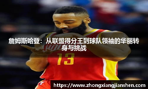 詹姆斯哈登：从联盟得分王到球队领袖的华丽转身与挑战