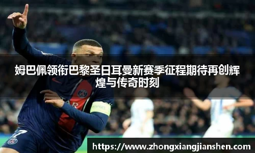 姆巴佩领衔巴黎圣日耳曼新赛季征程期待再创辉煌与传奇时刻