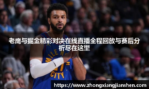 老鹰与掘金精彩对决在线直播全程回放与赛后分析尽在这里