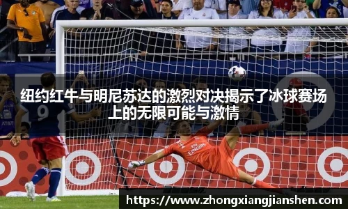 纽约红牛与明尼苏达的激烈对决揭示了冰球赛场上的无限可能与激情
