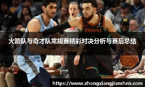 火箭队与奇才队常规赛精彩对决分析与赛后总结