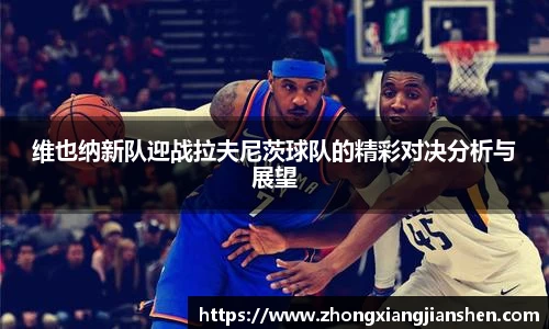 维也纳新队迎战拉夫尼茨球队的精彩对决分析与展望
