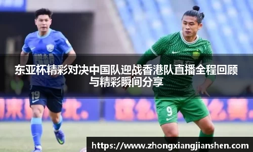 东亚杯精彩对决中国队迎战香港队直播全程回顾与精彩瞬间分享