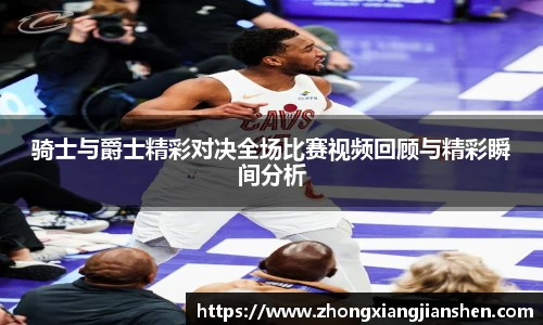 骑士与爵士精彩对决全场比赛视频回顾与精彩瞬间分析