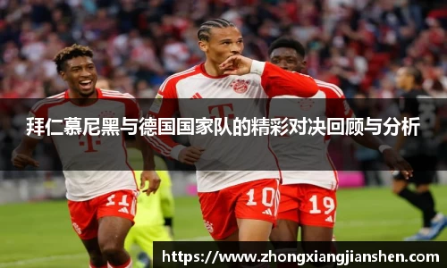 拜仁慕尼黑与德国国家队的精彩对决回顾与分析