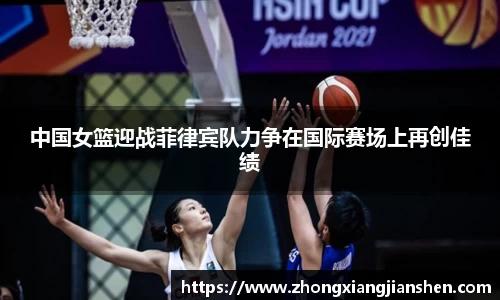中国女篮迎战菲律宾队力争在国际赛场上再创佳绩