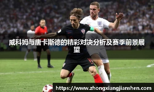 威科姆与唐卡斯德的精彩对决分析及赛季前景展望