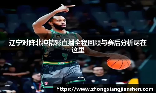 辽宁对阵北控精彩直播全程回顾与赛后分析尽在这里