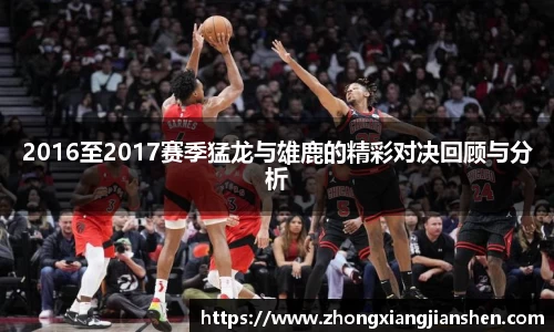 2016至2017赛季猛龙与雄鹿的精彩对决回顾与分析