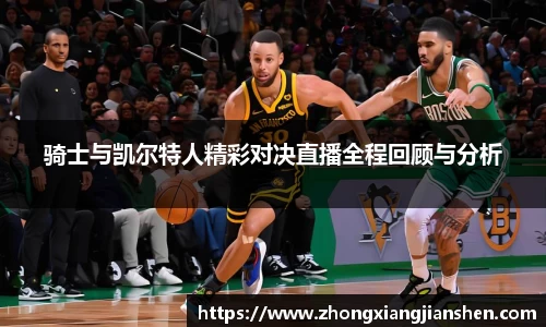 骑士与凯尔特人精彩对决直播全程回顾与分析