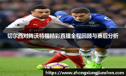 切尔西对阵沃特福精彩直播全程回顾与赛后分析