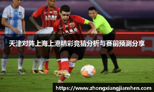 天津对阵上海上港精彩竞猜分析与赛前预测分享