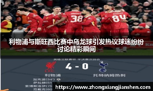 利物浦与斯旺西比赛中乌龙球引发热议球迷纷纷讨论精彩瞬间