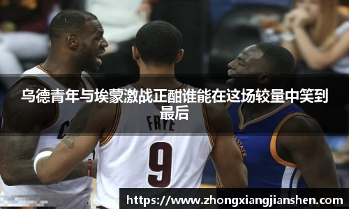 乌德青年与埃蒙激战正酣谁能在这场较量中笑到最后
