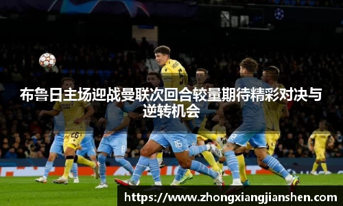 布鲁日主场迎战曼联次回合较量期待精彩对决与逆转机会