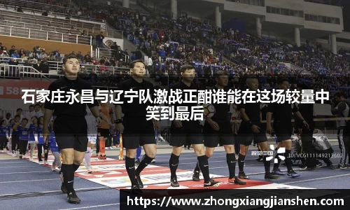 石家庄永昌与辽宁队激战正酣谁能在这场较量中笑到最后