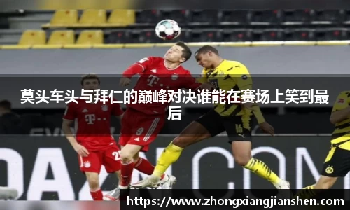莫头车头与拜仁的巅峰对决谁能在赛场上笑到最后