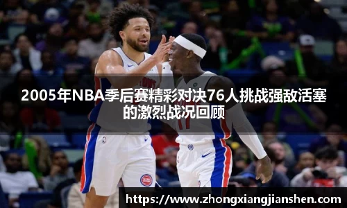 2005年NBA季后赛精彩对决76人挑战强敌活塞的激烈战况回顾