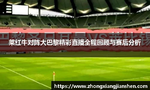 莱红牛对阵大巴黎精彩直播全程回顾与赛后分析