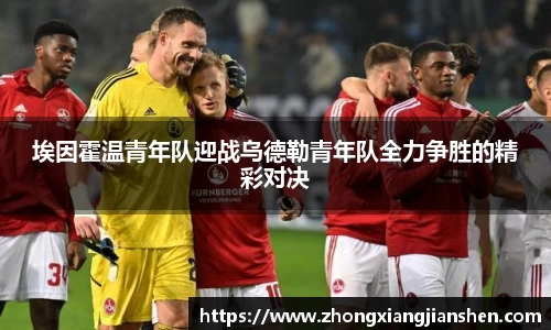埃因霍温青年队迎战乌德勒青年队全力争胜的精彩对决