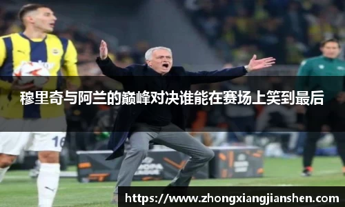 穆里奇与阿兰的巅峰对决谁能在赛场上笑到最后