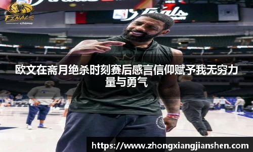 欧文在斋月绝杀时刻赛后感言信仰赋予我无穷力量与勇气