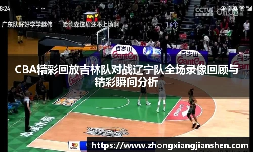 CBA精彩回放吉林队对战辽宁队全场录像回顾与精彩瞬间分析
