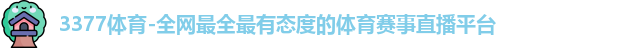 3377体育-全网最全最有态度的体育赛事直播平台